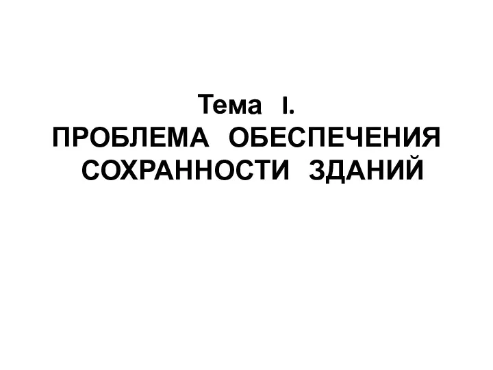 Тема I. ПРОБЛЕМА ОБЕСПЕЧЕНИЯ СОХРАННОСТИ ЗДАНИЙ