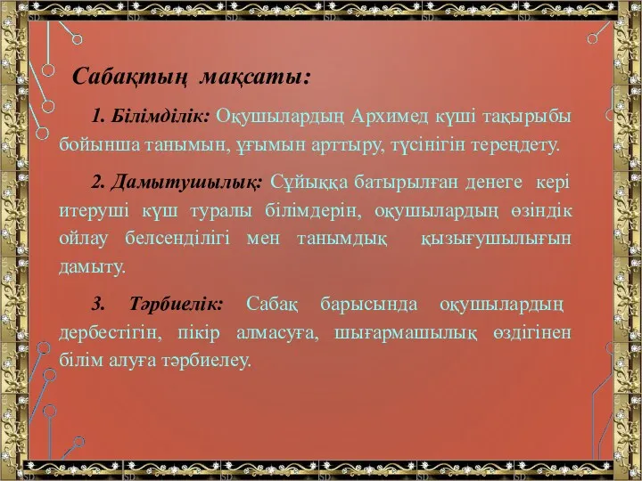 Сабақтың мақсаты: 1. Білімділік: Оқушылардың Архимед күші тақырыбы бойынша танымын,