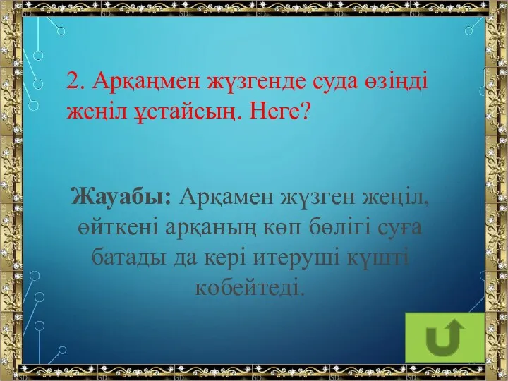 2. Арқаңмен жүзгенде суда өзіңді жеңіл ұстайсың. Неге? Жауабы: Арқамен