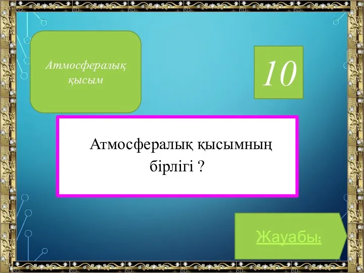 10 Атмосфералық қысымның бірлігі ? Жауабы: Атмосфералық қысым