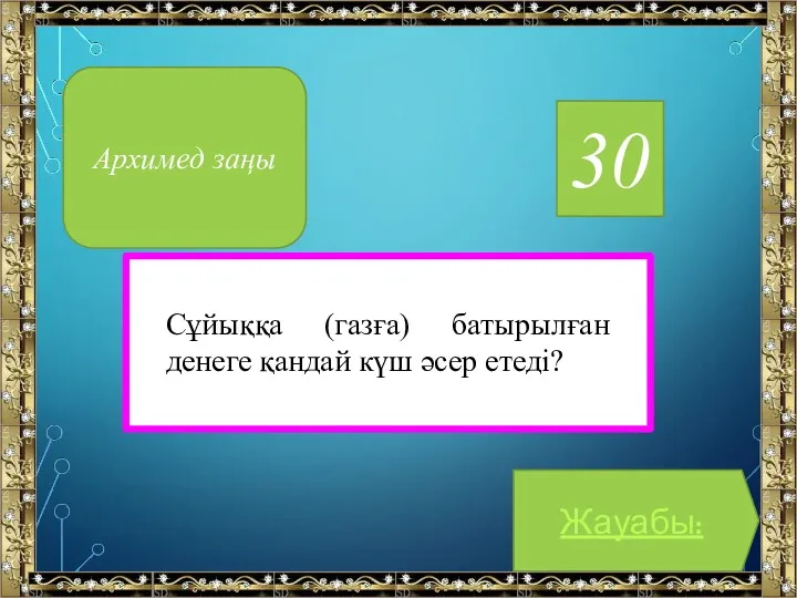 30 Жауабы: Архимед заңы Сұйыққа (газға) батырылған денеге қандай күш әсер етеді?