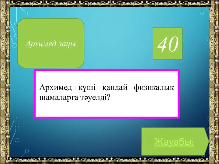 40 Архимед күші қандай физикалық шамаларға тәуелді? Жауабы: Архимед заңы