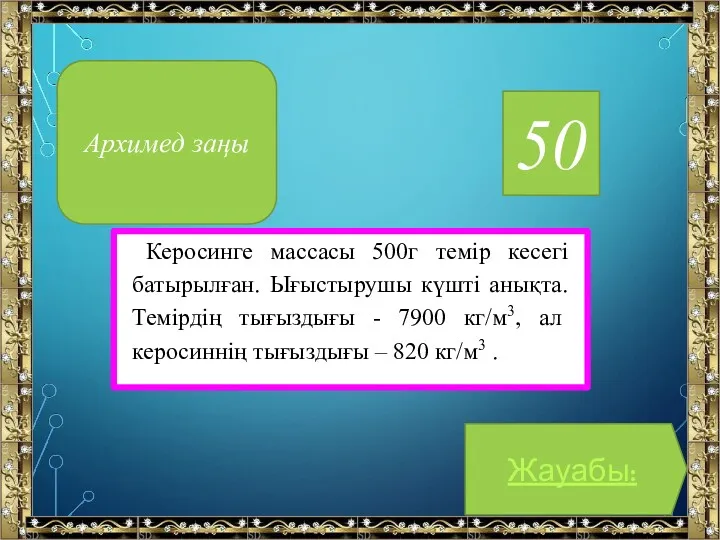 50 Керосинге массасы 500г темір кесегі батырылған. Ығыстырушы күшті анықта.