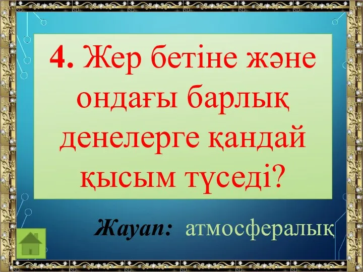 4. Жер бетіне және ондағы барлық денелерге қандай қысым түседі? Жауап: атмосфералық