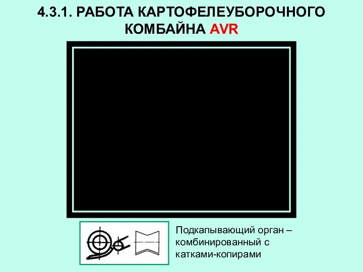 4.3.1. РАБОТА КАРТОФЕЛЕУБОРОЧНОГО КОМБАЙНА AVR Подкапывающий орган – комбинированный с катками-копирами