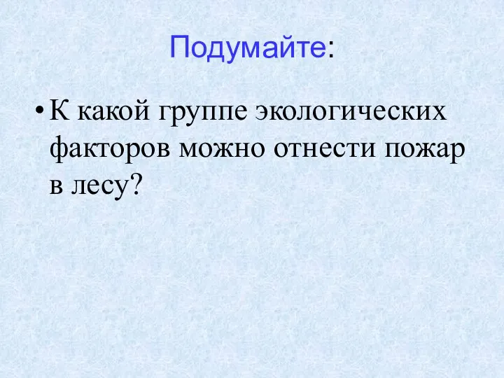 Подумайте: К какой группе экологических факторов можно отнести пожар в лесу?