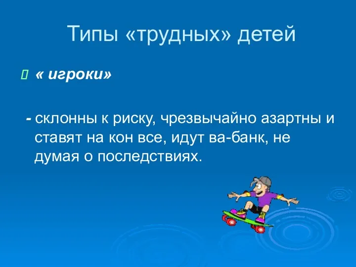 Типы «трудных» детей « игроки» - склонны к риску, чрезвычайно