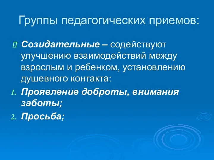 Группы педагогических приемов: Созидательные – содействуют улучшению взаимодействий между взрослым