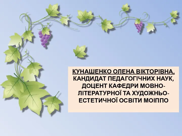 КУНАШЕНКО ОЛЕНА ВІКТОРІВНА, КАНДИДАТ ПЕДАГОГІЧНИХ НАУК, ДОЦЕНТ КАФЕДРИ МОВНО-ЛІТЕРАТУРНОЇ ТА ХУДОЖНЬО-ЕСТЕТИЧНОЇ ОСВІТИ МОІППО