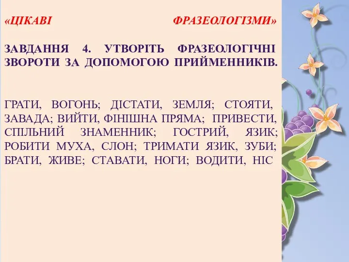 «ЦІКАВІ ФРАЗЕОЛОГІЗМИ» ЗАВДАННЯ 4. УТВОРІТЬ ФРАЗЕОЛОГІЧНІ ЗВОРОТИ ЗА ДОПОМОГОЮ ПРИЙМЕННИКІВ.