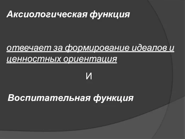 Аксиологическая функция отвечает за формирование идеалов и ценностных ориентация И Воспитательная функция