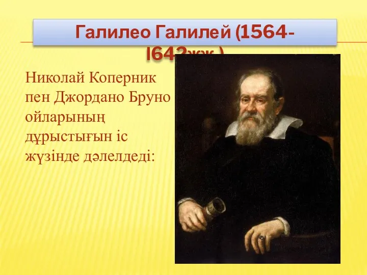 Галилео Галилей (1564-І642жж.) Николай Коперник пен Джордано Бруно ойларының дұрыстығын іс жүзінде дәлелдеді: