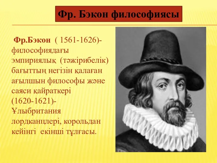 Фр. Бэкон философиясы Фр.Бэкон ( 1561-1626)- философиядағы эмпириялық (тәжірибелік) бағыттың негізін қалаған ағылшын