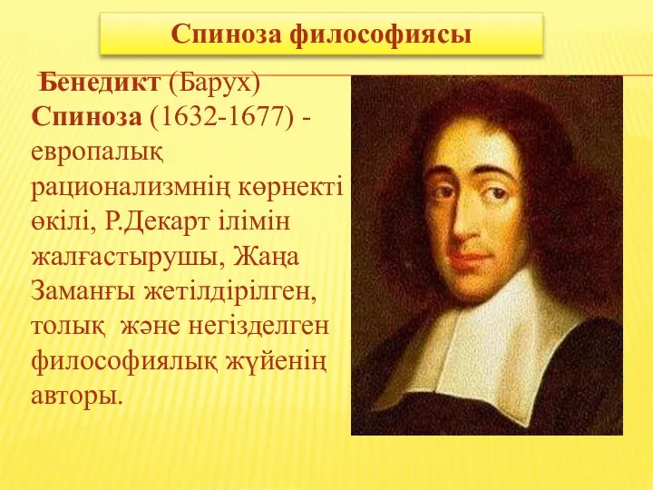 Спиноза философиясы Бенедикт (Барух) Спиноза (1632-1677) - европалық рационализмнің көрнекті өкілі, Р.Декарт ілімін