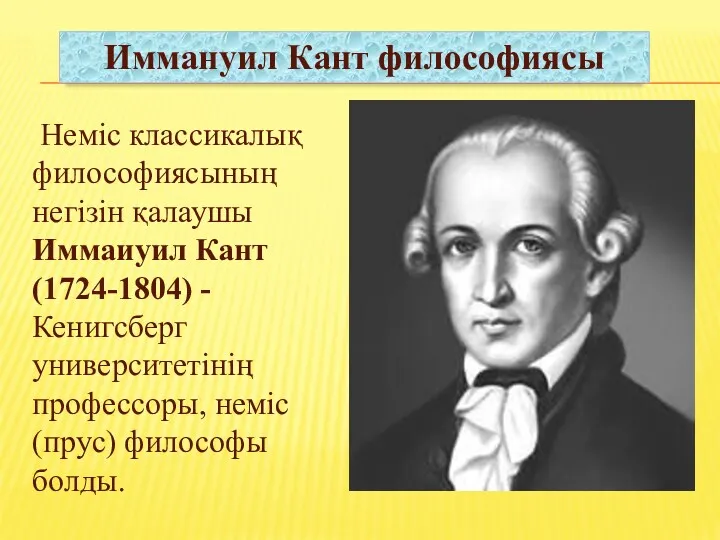 Иммануил Кант философиясы Неміс классикалық философиясының негізін қалаушы Иммаиуил Кант (1724-1804) - Кенигсберг