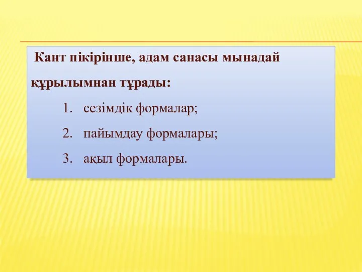 Кант пікірінше, адам санасы мынадай құрылымнан тұрады: 1. сезімдік формалар; 2. пайымдау формалары; 3. ақыл формалары.