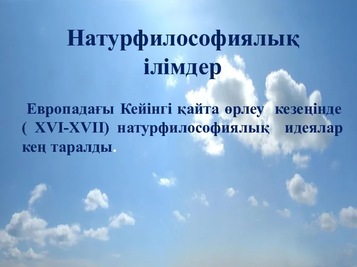 Натурфилософиялық ілімдер Европадағы Кейінгі қайта өрлеу кезеңінде ( XVI-XVII) натурфилософиялық идеялар кең таралды.