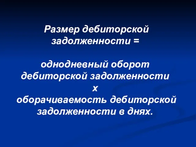 Размер дебиторской задолженности = однодневный оборот дебиторской задолженности х оборачиваемость дебиторской задолженности в днях.