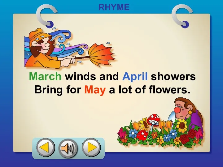 RHYME March winds and April showers Bring for May a lot of flowers.
