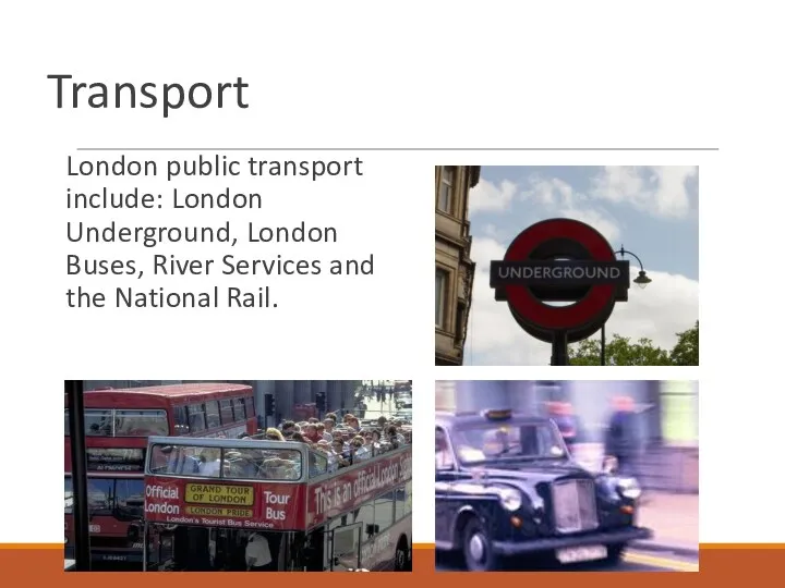 Transport London public transport include: London Underground, London Buses, River Services and the National Rail.