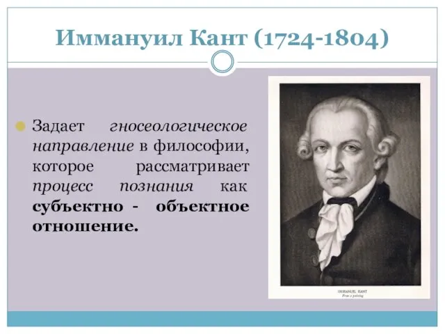 Иммануил Кант (1724-1804) Задает гносеологическое направление в философии, которое рассматривает