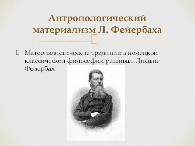 Материалистические традиции в немецкой классической философии развивал Людвиг Фейербах. Антропологический материализм Л. Фейербаха