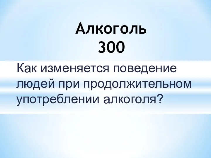 Как изменяется поведение людей при продолжительном употреблении алкоголя? Алкоголь 300