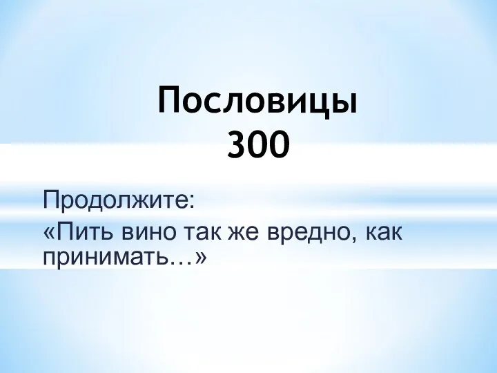 Продолжите: «Пить вино так же вредно, как принимать…» Пословицы 300