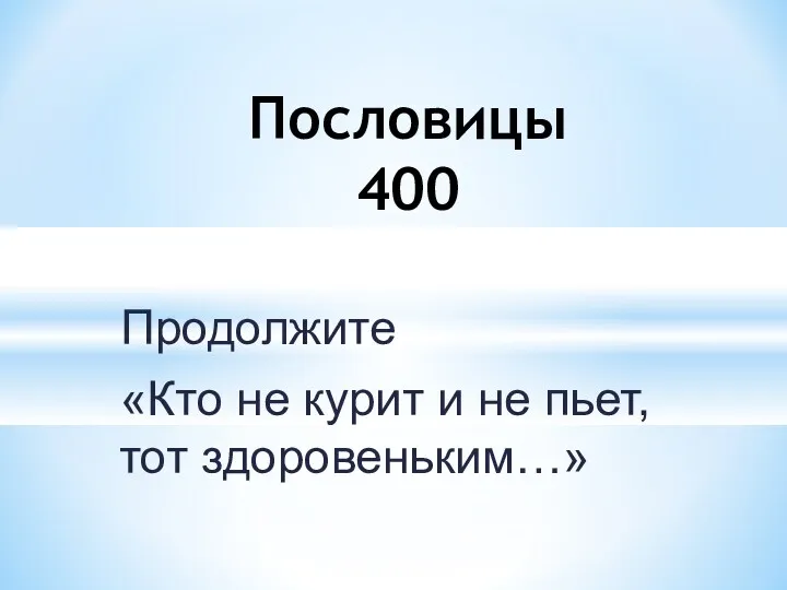 Продолжите «Кто не курит и не пьет, тот здоровеньким…» Пословицы 400