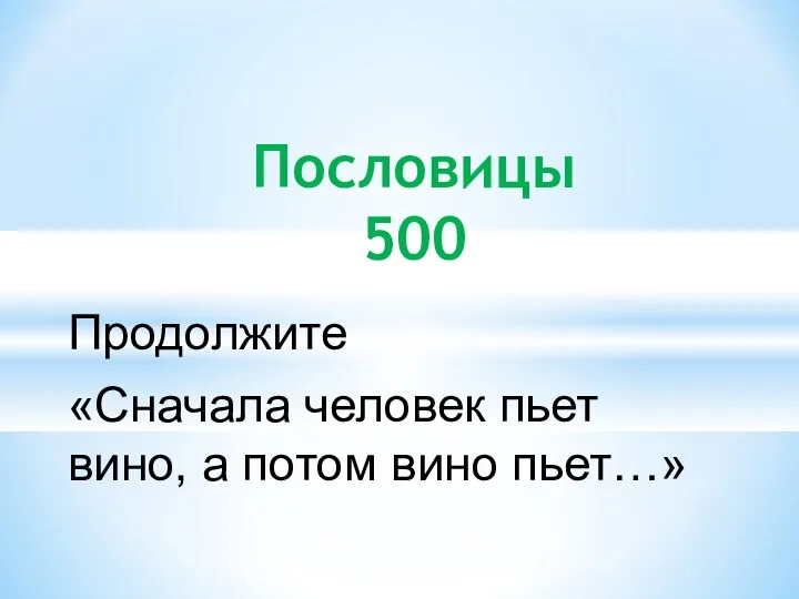 Продолжите «Сначала человек пьет вино, а потом вино пьет…» Пословицы 500