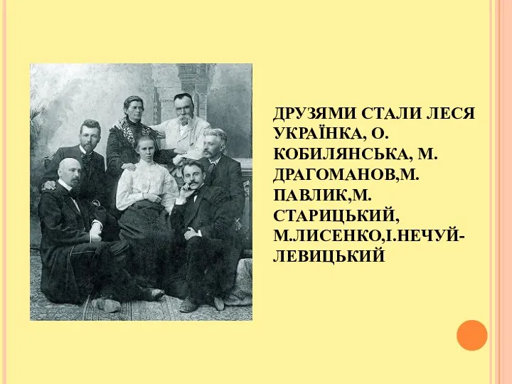 ДРУЗЯМИ СТАЛИ ЛЕСЯ УКРАЇНКА, О.КОБИЛЯНСЬКА, М.ДРАГОМАНОВ,М.ПАВЛИК,М.СТАРИЦЬКИЙ, М.ЛИСЕНКО,І.НЕЧУЙ-ЛЕВИЦЬКИЙ