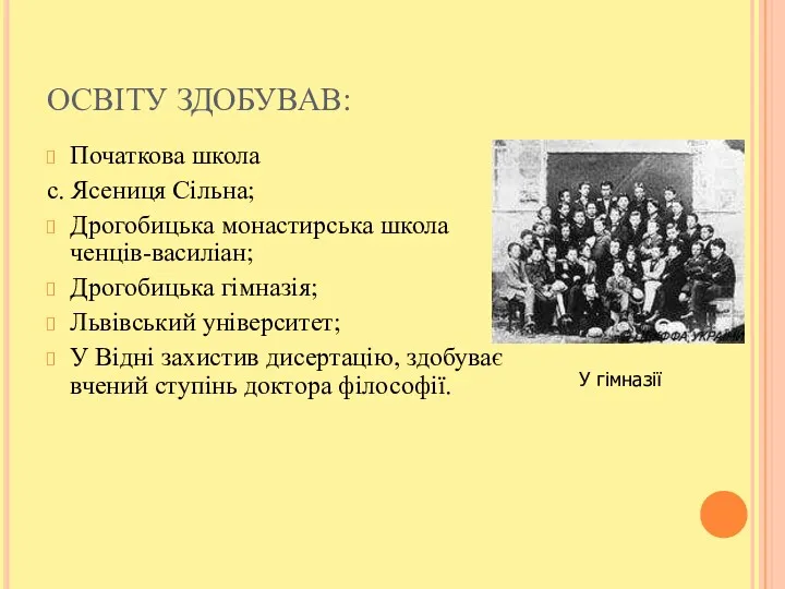 ОСВІТУ ЗДОБУВАВ: Початкова школа с. Ясениця Сільна; Дрогобицька монастирська школа