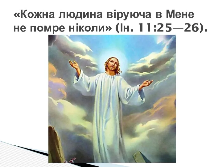 «Кожна людина віруюча в Мене не помре ніколи» (Ін. 11:25—26).