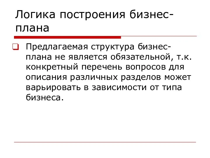 Логика построения бизнес-плана Предлагаемая структура бизнес-плана не является обязательной, т.к.