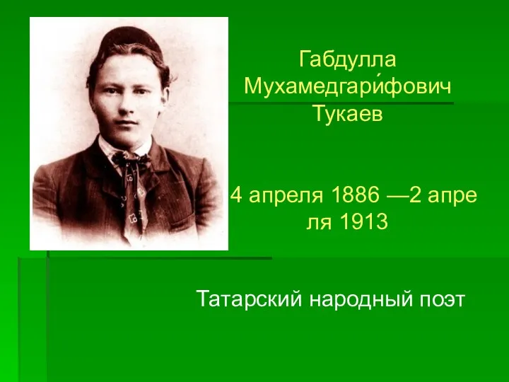 Татарский народный поэт Габдулла Мухамедгари́фович Тукаев 14 апреля 1886 —2 апреля 1913