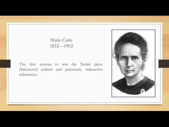 Marie Curie 1832—1902 The first woman to win the Nobel prize. Discovered radium