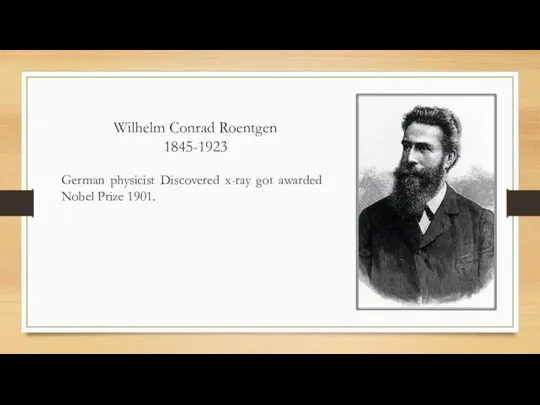 Wilhelm Conrad Roentgen 1845-1923 German physicist Discovered x-ray got awarded Nobel Prize 1901.