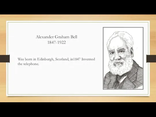 Alexander Graham Bell 1847-1922 Was born in Edinburgh, Scotland, in1847 Invented the telephone.