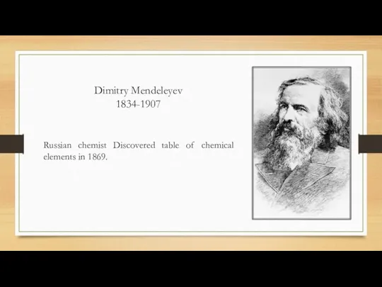 Dimitry Mendeleyev 1834-1907 Russian chemist Discovered table of chemical elements in 1869.