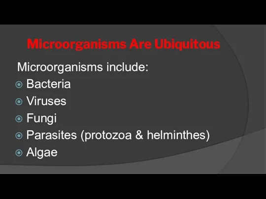Microorganisms Are Ubiquitous Microorganisms include: Bacteria Viruses Fungi Parasites (protozoa & helminthes) Algae