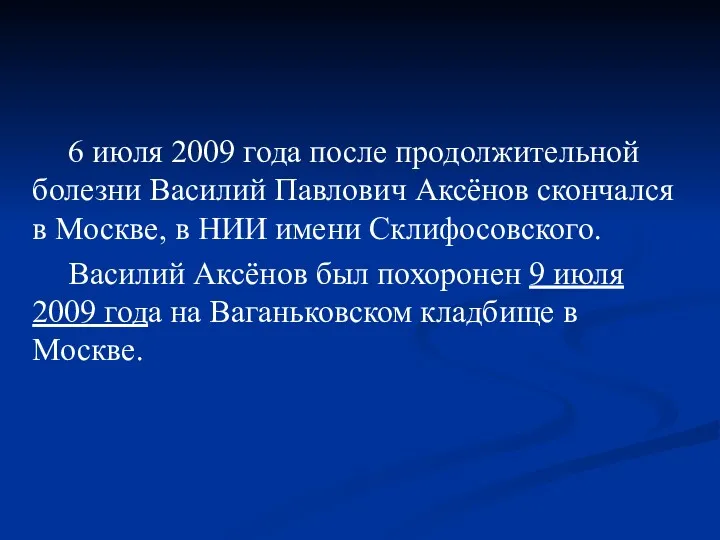 6 июля 2009 года после продолжительной болезни Василий Павлович Аксёнов скончался в Москве,