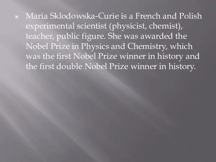 Maria Sklodowska-Curie is a French and Polish experimental scientist (physicist, chemist), teacher, public