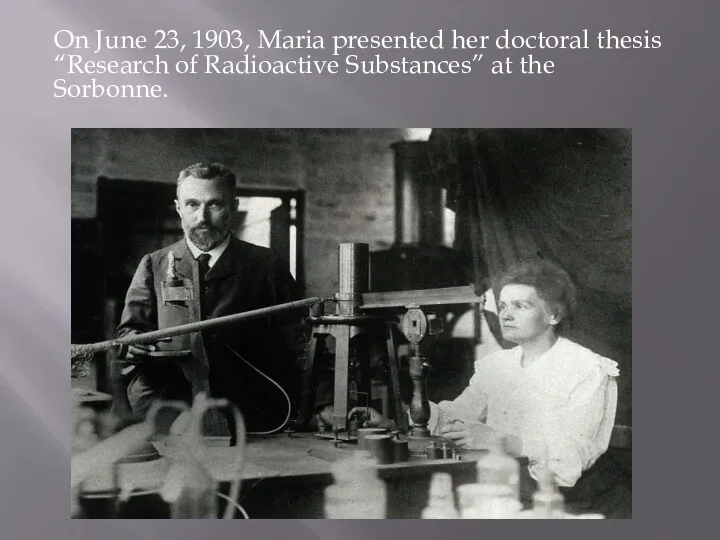 On June 23, 1903, Maria presented her doctoral thesis “Research of Radioactive Substances” at the Sorbonne.