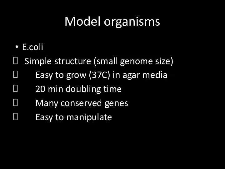 Model organisms E.coli Simple structure (small genome size) Easy to grow (37C) in