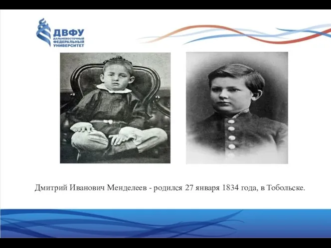 Дмитрий Иванович Менделеев - родился 27 января 1834 года, в Тобольске.