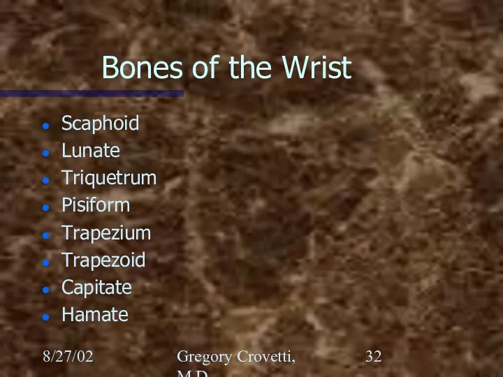 8/27/02 Gregory Crovetti, M.D. Bones of the Wrist Scaphoid Lunate Triquetrum Pisiform Trapezium Trapezoid Capitate Hamate