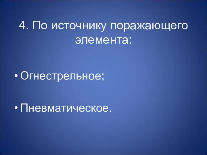 4. По источнику поражающего элемента: Огнестрельное; Пневматическое.