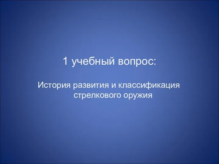 1 учебный вопрос: История развития и классификация стрелкового оружия