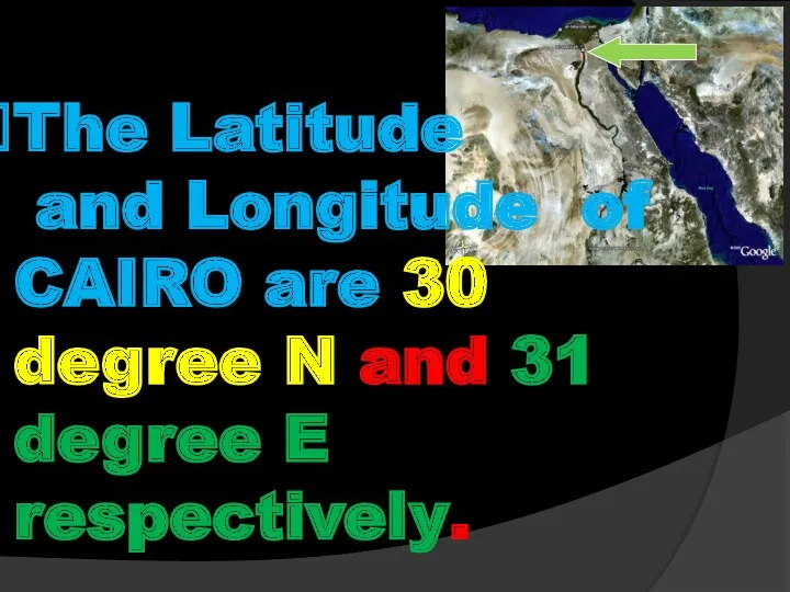 The Latitude and Longitude of CAIRO are 30 degree N and 31 degree E respectively.