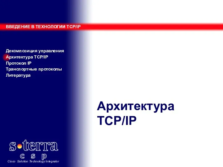 Архитектура TCP/IP ВВЕДЕНИЕ В ТЕХНОЛОГИИ TCP/IP Декомпозиция управления Архитектура TCP/IP Протокол IP Транспортные протоколы Литература